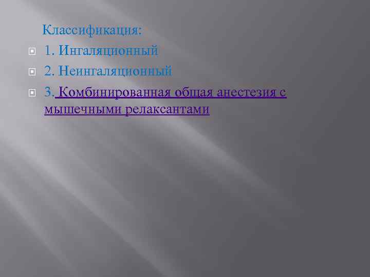  Классификация: 1. Ингаляционный 2. Неингаляционный 3. Комбинированная общая анестезия с мышечными релаксантами 