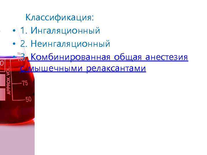 Классификация: • 1. Ингаляционный • 2. Неингаляционный • 3. Комбинированная общая анестезия с мышечными