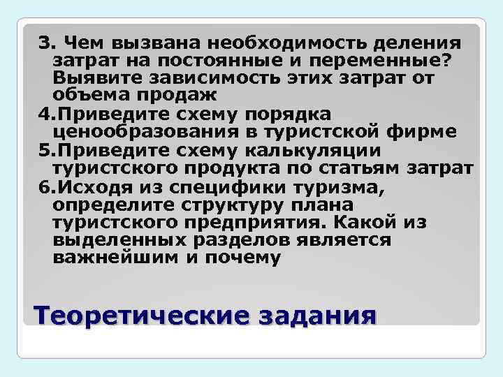 3. Чем вызвана необходимость деления затрат на постоянные и переменные? Выявите зависимость этих затрат