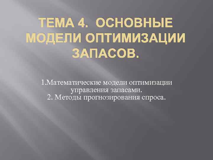 ТЕМА 4. ОСНОВНЫЕ МОДЕЛИ ОПТИМИЗАЦИИ ЗАПАСОВ. 1. Математические модели оптимизации управления запасами. 2. Методы