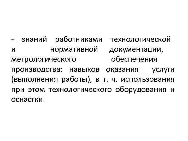 - знаний работниками технологической и нормативной документации, метрологического обеспечения производства; навыков оказания услуги (выполнения