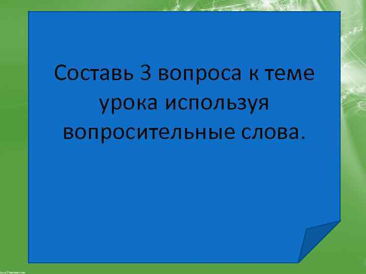 Составь 3 вопроса к теме урока используя вопросительные слова. 