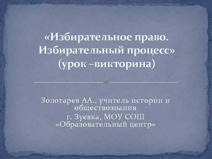  «Избирательное право. Избирательный процесс» (урок –викторина) Золотарев АА. , учитель истории и обществознания