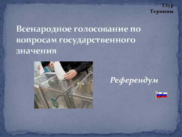 I тур Термины Всенародное голосование по вопросам государственного значения Референдум 