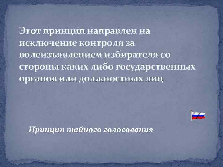 Этот принцип направлен на исключение контроля за волеизъявлением избирателя со стороны каких либо государственных