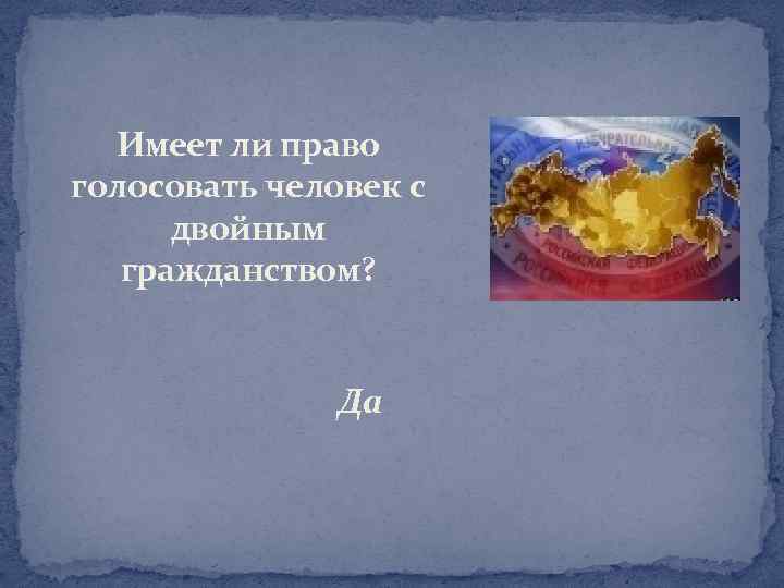 Имеет ли право голосовать человек с двойным гражданством? Да 