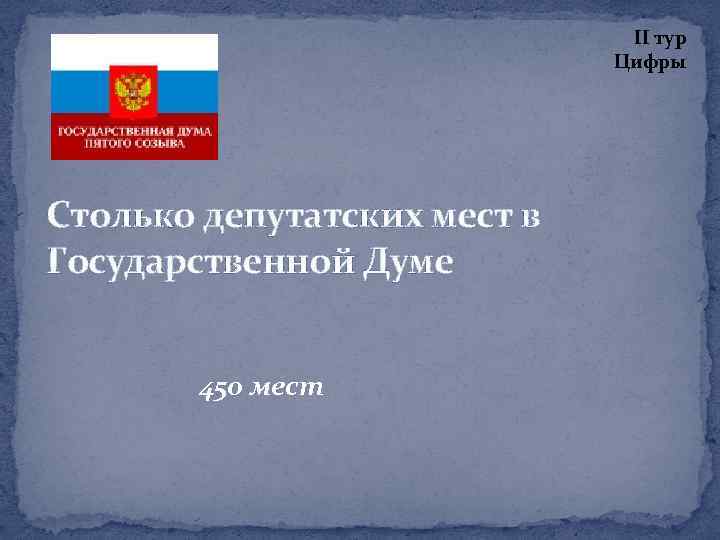 II тур Цифры Столько депутатских мест в Государственной Думе 450 мест 