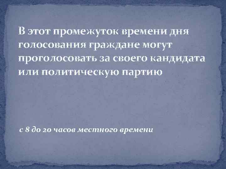 В этот промежуток времени дня голосования граждане могут проголосовать за своего кандидата или политическую