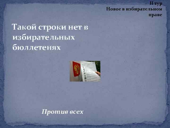 II тур Новое в избирательном праве Такой строки нет в избирательных бюллетенях Против всех