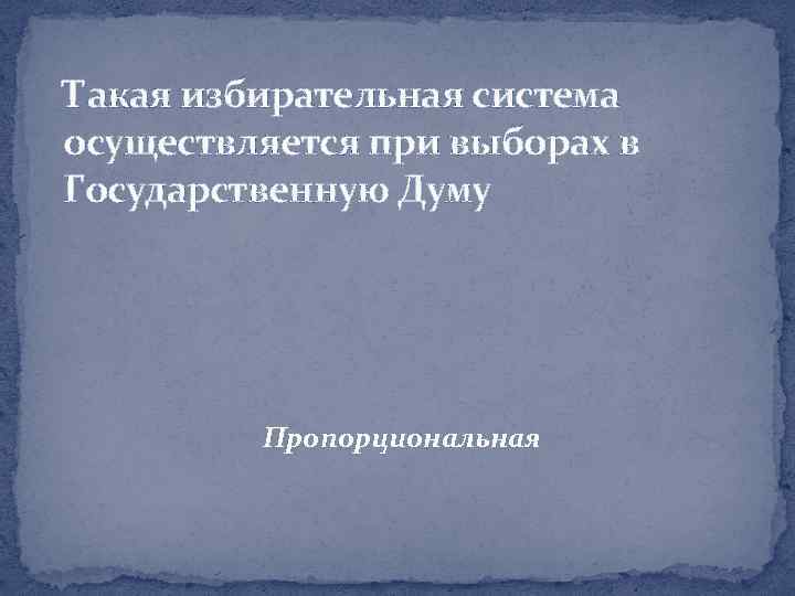 Такая избирательная система осуществляется при выборах в Государственную Думу Пропорциональная 