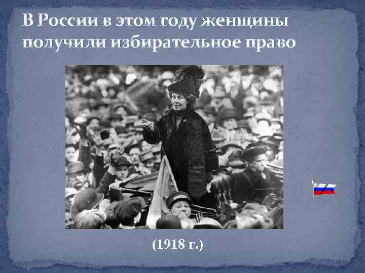 В России в этом году женщины получили избирательное право (1918 г. ) 