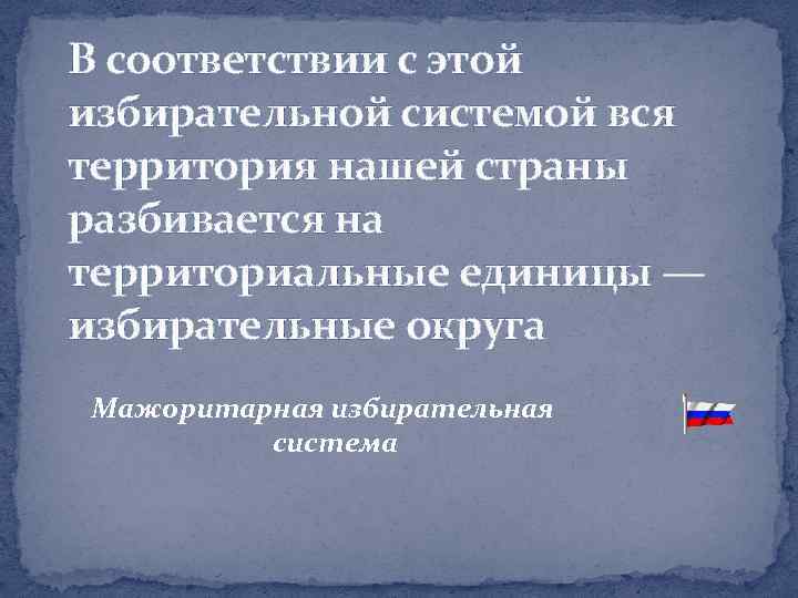 В соответствии с этой избирательной системой вся территория нашей страны разбивается на территориальные единицы