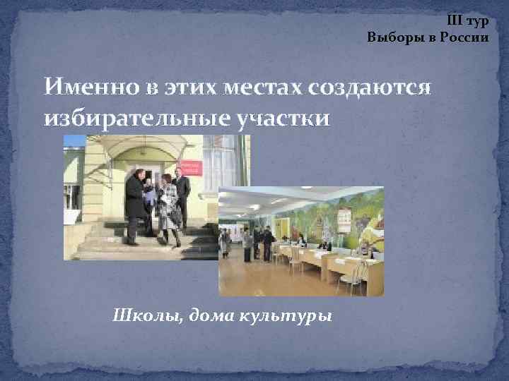 III тур Выборы в России Именно в этих местах создаются избирательные участки Школы, дома