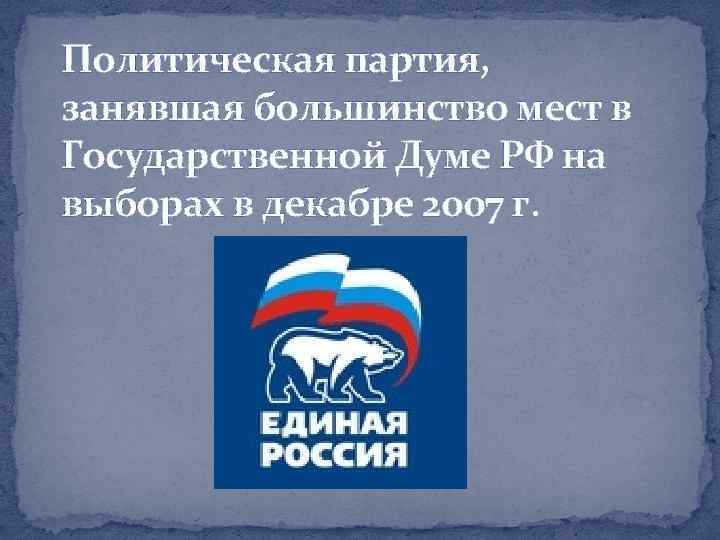 Политическая партия, занявшая большинство мест в Государственной Думе РФ на выборах в декабре 2007