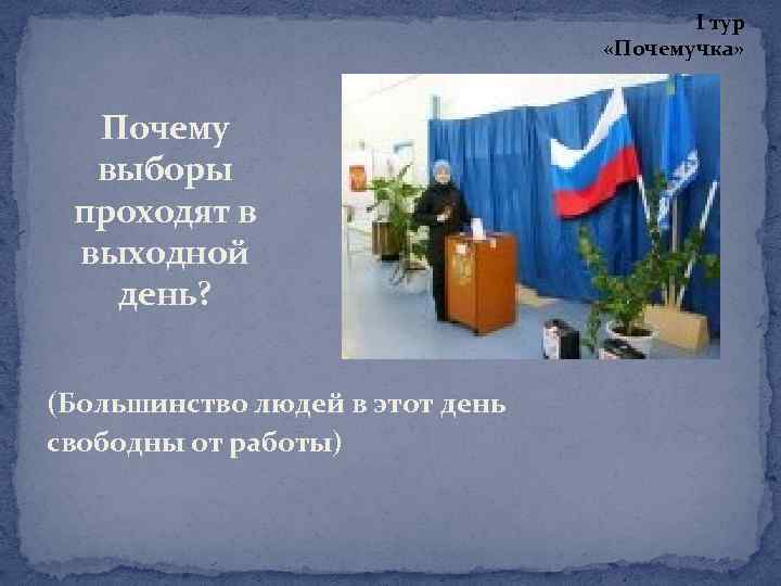 I тур «Почемучка» Почему выборы проходят в выходной день? (Большинство людей в этот день