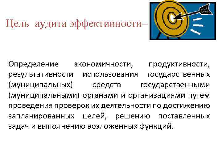 Цель аудита эффективности– Определение экономичности, продуктивности, результативности использования государственных (муниципальных) средств государственными (муниципальными) органами