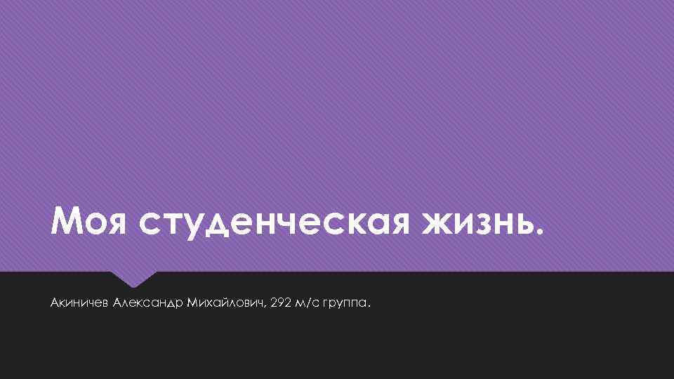 Моя студенческая жизнь. Акиничев Александр Михайлович, 292 м/с группа. 