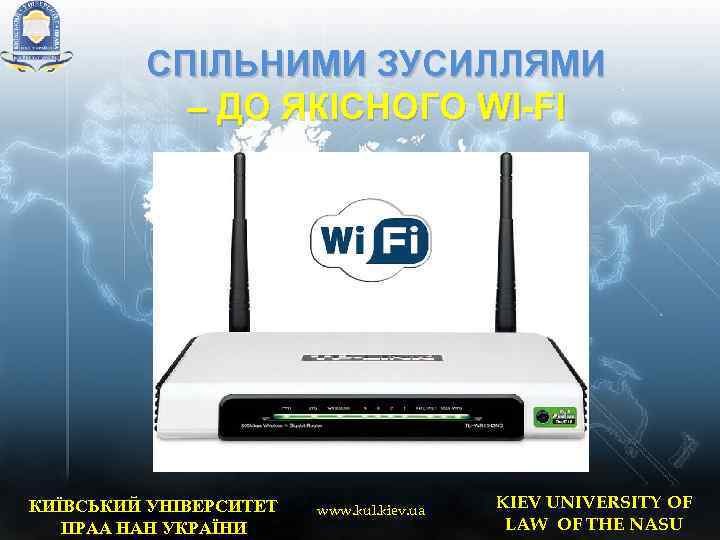 СПІЛЬНИМИ ЗУСИЛЛЯМИ – ДО ЯКІСНОГО WI-FI КИЇВСЬКИЙ УНІВЕРСИТЕТ ПРАА НАН УКРАЇНИ www. kul. kiev.