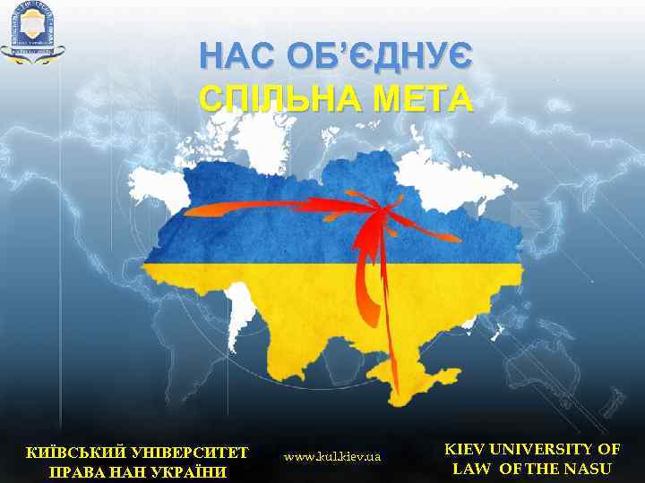 НАС ОБ’ЄДНУЄ СПІЛЬНА МЕТА КИЇВСЬКИЙ УНІВЕРСИТЕТ ПРАВА НАН УКРАЇНИ www. kul. kiev. ua KIEV