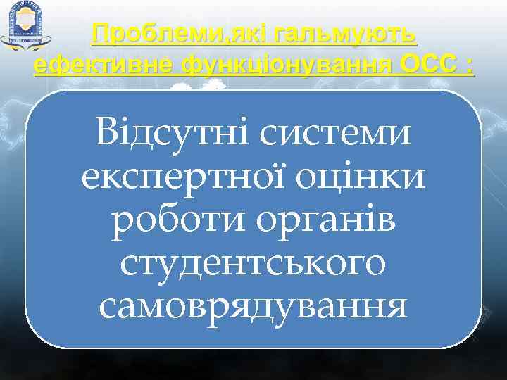 Проблеми, які гальмують ефективне функціонування ОСС : Відсутні системи експертної оцінки роботи органів студентського