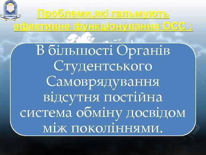 Проблеми, які гальмують ефективне функціонування ОСС : В більшості Органів Студентського Самоврядування відсутня постійна