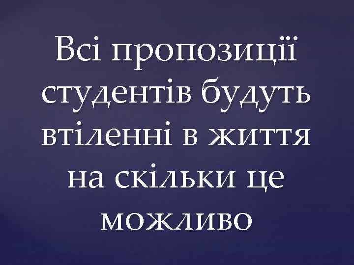Всі пропозиції студентів будуть втіленні в життя на скільки це можливо 