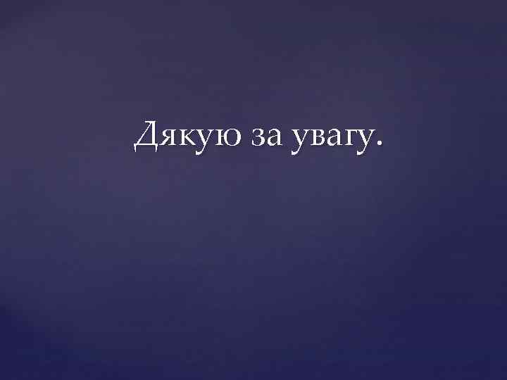 Дякую за увагу. 