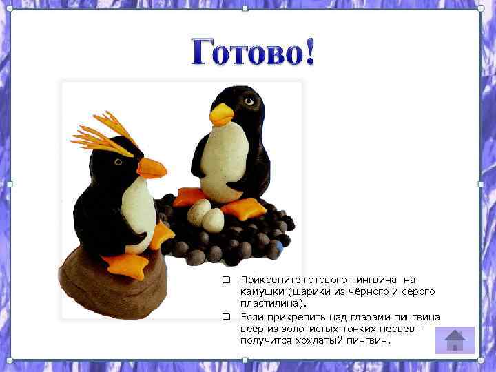 q Прикрепите готового пингвина на камушки (шарики из чёрного и серого пластилина). q Если