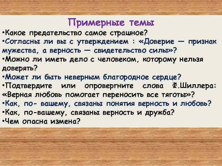 Примерные темы • Какое предательство самое страшное? • Согласны ли вы с утверждением :