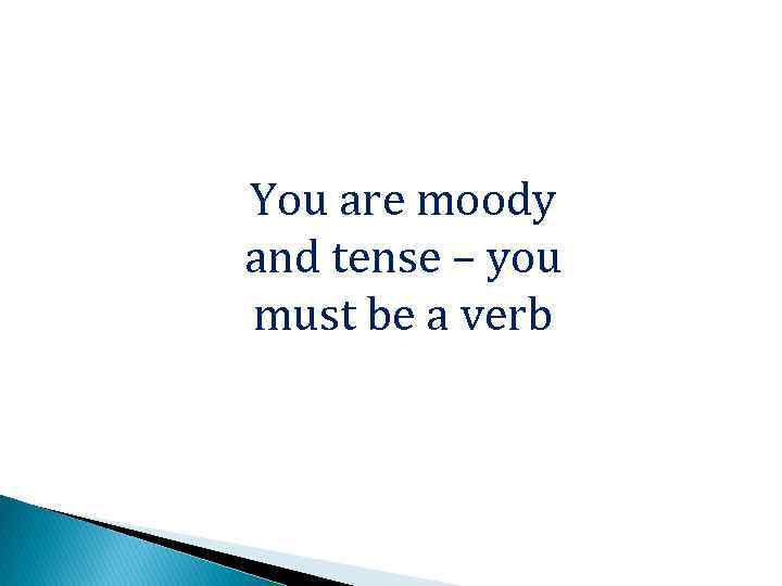 You are moody and tense – you must be a verb 
