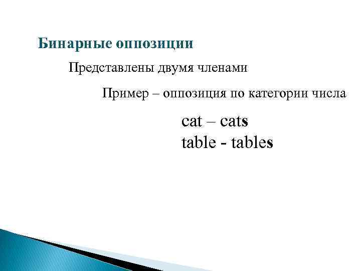 Бинарные оппозиции Представлены двумя членами Пример – оппозиция по категории числа cat – cats