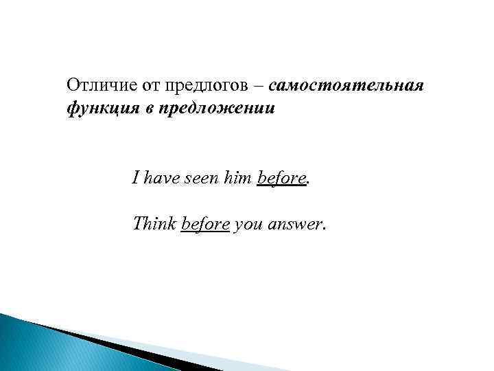 Отличие от предлогов – самостоятельная функция в предложении I have seen him before. Think