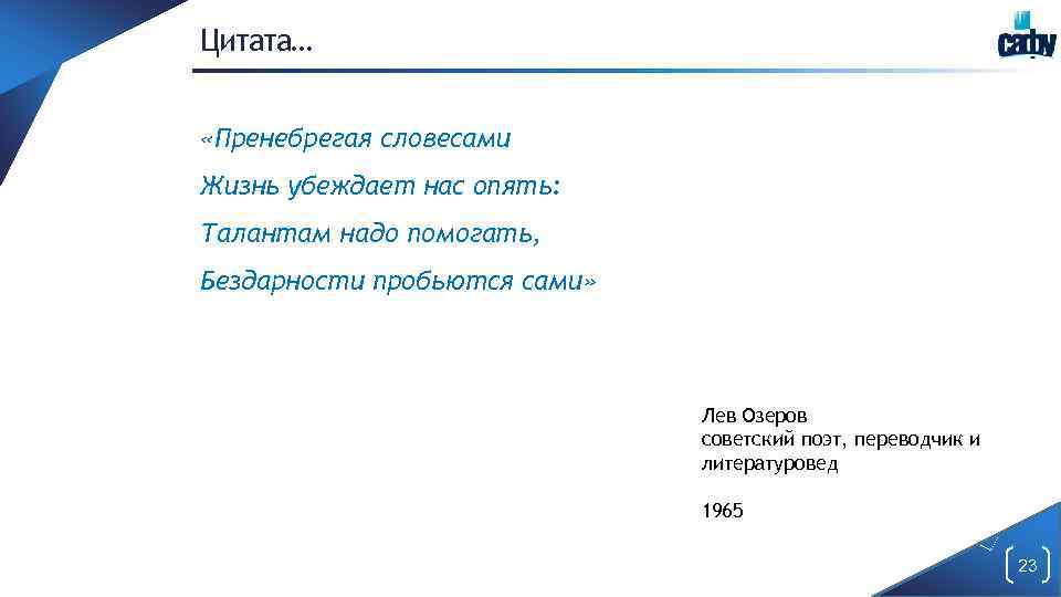 Цитата… «Пренебрегая словесами Жизнь убеждает нас опять: Талантам надо помогать, Бездарности пробьются сами» Лев