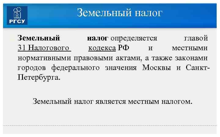 Земельный налог определяется главой 31 Налогового кодекса РФ и местными нормативными правовыми актами, а