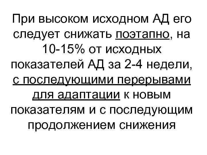 При высоком исходном АД его следует снижать поэтапно, на 10 -15% от исходных показателей