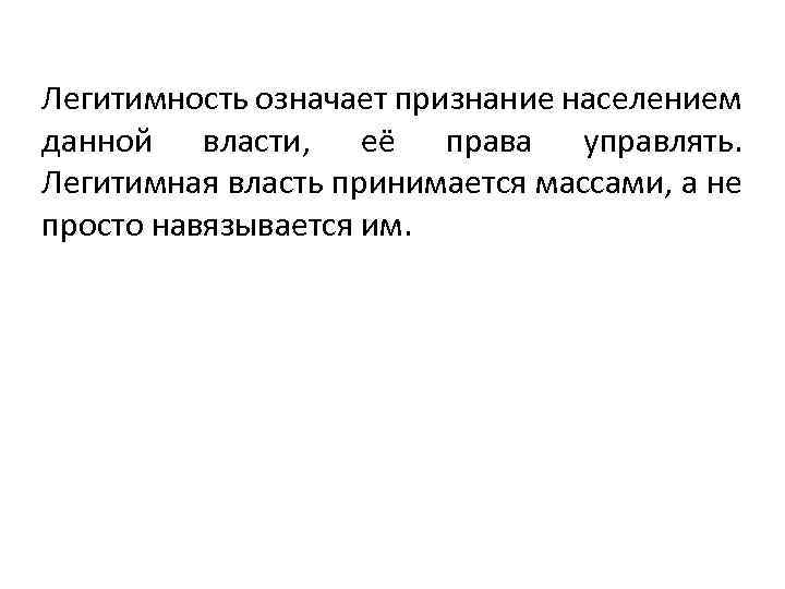 Легитимность означает признание населением данной власти, её права управлять. Легитимная власть принимается массами, а