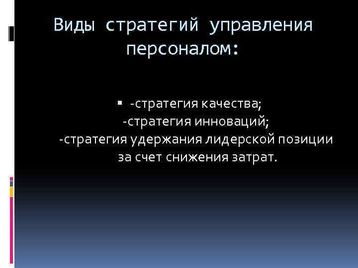 Виды стратегий управления персоналом: -стратегия качества; -стратегия инноваций; -стратегия удержания лидерской позиции за счет