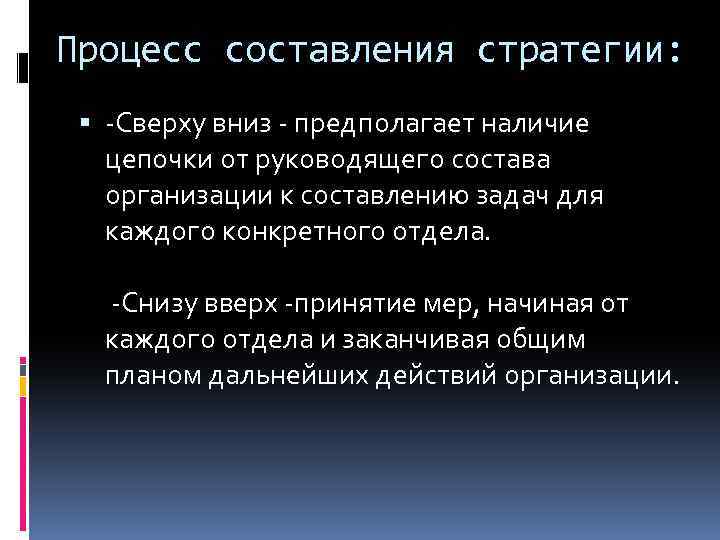 Процесс составления стратегии: -Сверху вниз - предполагает наличие цепочки от руководящего состава организации к