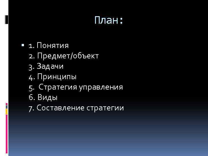 План: 1. Понятия 2. Предмет/объект 3. Задачи 4. Принципы 5. Стратегия управления 6. Виды