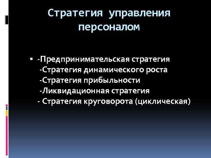 Стратегия управления персоналом -Предпринимательская стратегия -Стратегия динамического роста -Стратегия прибыльности -Ликвидационная стратегия - Стратегия