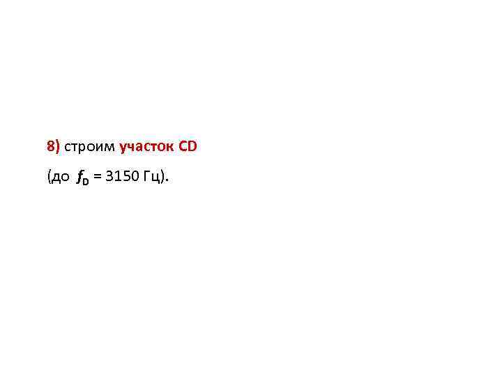 8) строим участок CD (до f. D = 3150 Гц). 