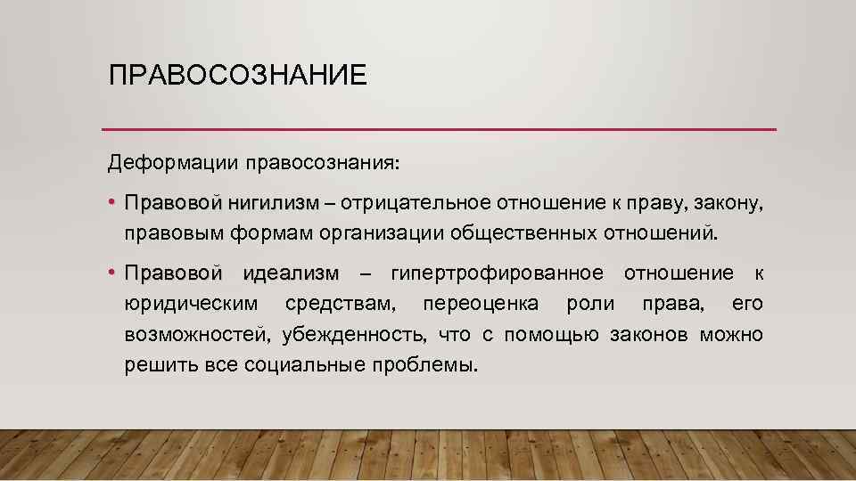 ПРАВОСОЗНАНИЕ Деформации правосознания: • Правовой нигилизм – отрицательное отношение к праву, закону, правовым формам