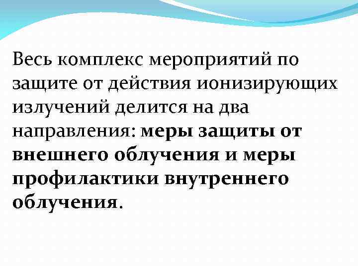 Весь комплекс мероприятий по защите от действия ионизирующих излучений делится на два направления: меры