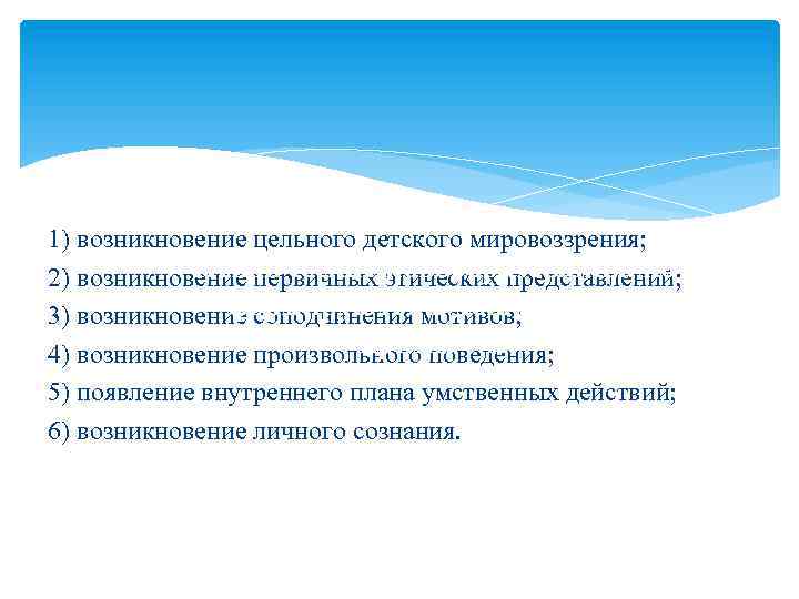 1) возникновение цельного детского мировоззрения; Психические новообразования, которые 2) возникновение первичных этических представлений; формируются