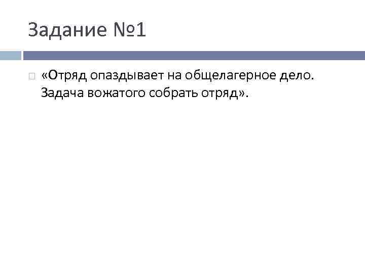 Задание № 1 «Отряд опаздывает на общелагерное дело. Задача вожатого собрать отряд» . 