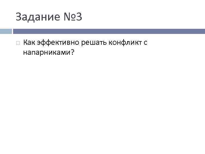 Задание № 3 Как эффективно решать конфликт с напарниками? 