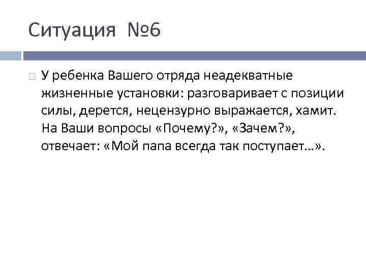 Ситуация № 6 У ребенка Вашего отряда неадекватные жизненные установки: разговаривает с позиции силы,