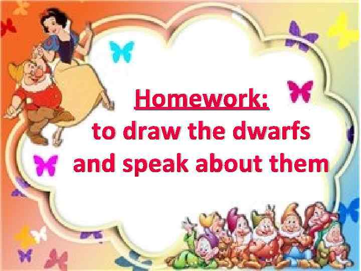 Homework: to draw the dwarfs and speak about them 