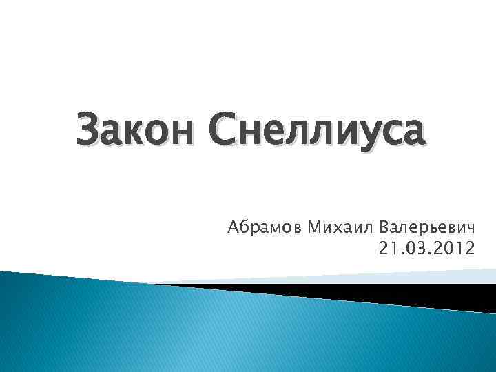 Закон Снеллиуса Абрамов Михаил Валерьевич 21. 03. 2012 