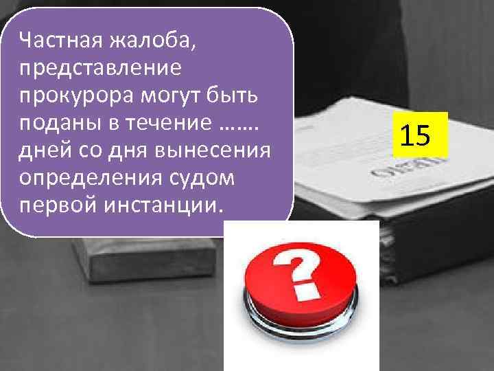 Частная жалоба, представление прокурора могут быть поданы в течение ……. дней со дня вынесения